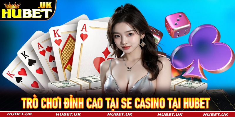 Những trò chơi cá cược đỉnh cao tại SE Casino Hubet 