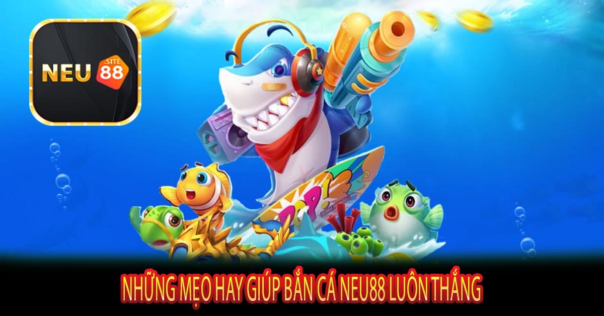 Những Mẹo Hay Giúp Bắn Cá Neu88 Luôn Thắng